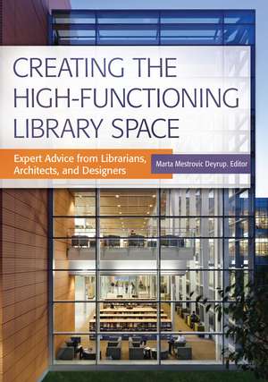 Creating the High-Functioning Library Space: Expert Advice from Librarians, Architects, and Designers de Marta Mestrovic Deyrup