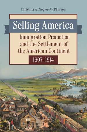 Selling America: Immigration Promotion and the Settlement of the American Continent, 1607–1914 de Christina A. Ziegler-McPherson