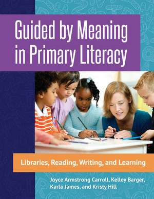 Guided by Meaning in Primary Literacy: Libraries, Reading, Writing, and Learning de Joyce Armstrong Carroll