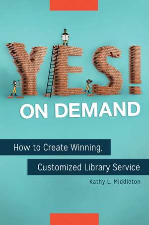 Yes! on Demand: How to Create Winning, Customized Library Service de Kathy L. Middleton