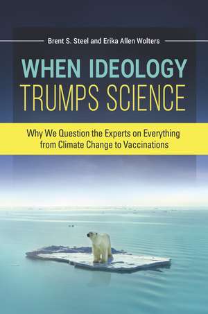 When Ideology Trumps Science: Why We Question the Experts on Everything from Climate Change to Vaccinations de Erika Allen Wolters