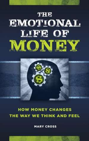 The Emotional Life of Money: How Money Changes the Way We Think and Feel de Mary Cross