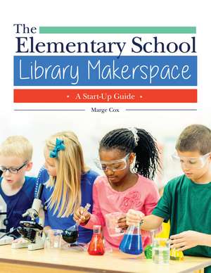 The Elementary School Library Makerspace: A Start-Up Guide de Marge Cox