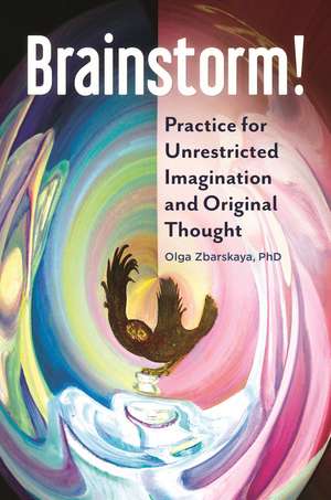 Brainstorm!: Practice for Unrestricted Imagination and Original Thought de Olga Zbarskaya Ph.D.