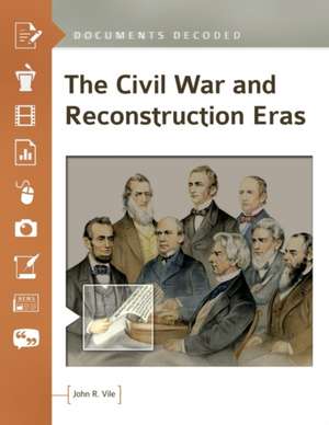 The Civil War and Reconstruction Eras: Documents Decoded de John R. Vile