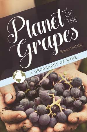 Planet of the Grapes: A Geography of Wine de Robert Sechrist