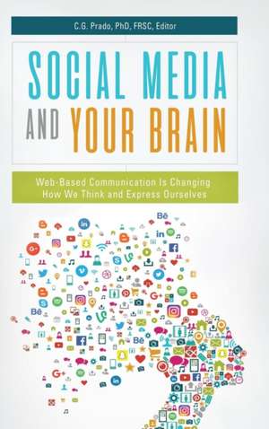 Social Media and Your Brain: Web-Based Communication Is Changing How We Think and Express Ourselves de Professor C.G. Prado