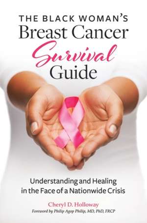 The Black Woman's Breast Cancer Survival Guide: Understanding and Healing in the Face of a Nationwide Crisis de Cheryl D. Holloway