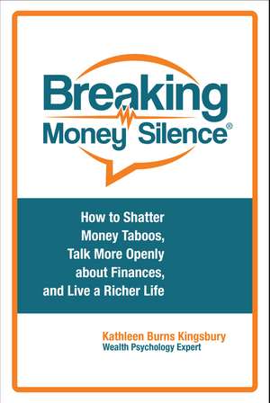 Breaking Money Silence®: How to Shatter Money Taboos, Talk More Openly about Finances, and Live a Richer Life de Kathleen Burns Kingsbury