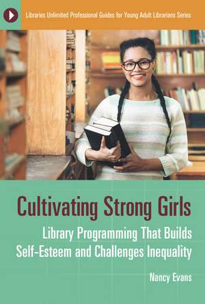 Cultivating Strong Girls: Library Programming That Builds Self-Esteem and Challenges Inequality de Nancy Evans