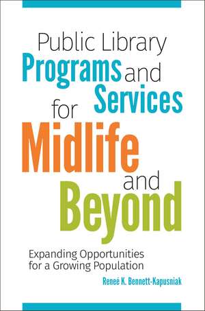 Public Library Programs and Services for Midlife and Beyond: Expanding Opportunities for a Growing Population de Reneé K. Bennett-Kapusniak