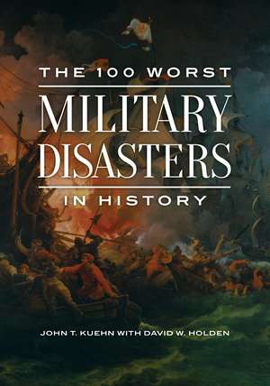 The 100 Worst Military Disasters in History de John T. Kuehn