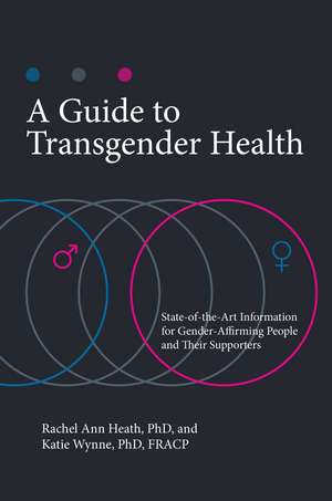 A Guide to Transgender Health: State-of-the-Art Information for Gender-Affirming People and Their Supporters de Rachel Ann Heath Ph.D.