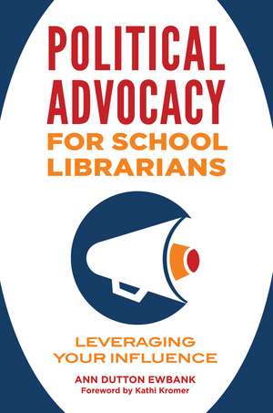 Political Advocacy for School Librarians: Leveraging Your Influence de Ann Dutton Ewbank