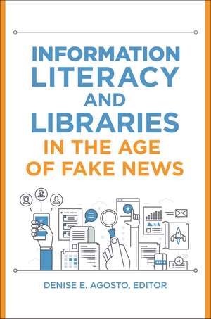 Information Literacy and Libraries in the Age of Fake News de Denise E. Agosto