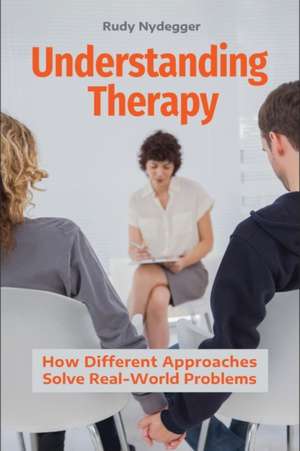 Understanding Therapy: How Different Approaches Solve Real-World Problems de Rudy Nydegger