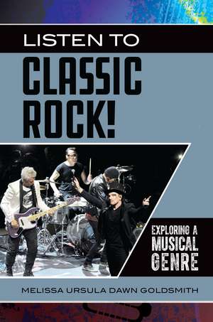 Listen to Classic Rock!: Exploring a Musical Genre de Melissa Ursula Dawn Goldsmith