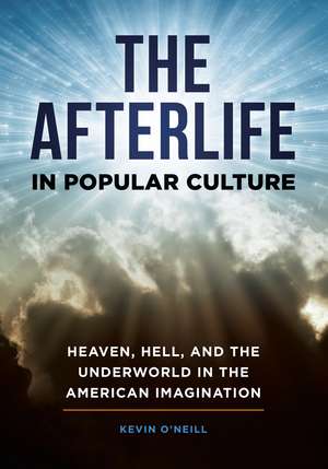 The Afterlife in Popular Culture: Heaven, Hell, and the Underworld in the American Imagination de Kevin O'Neill