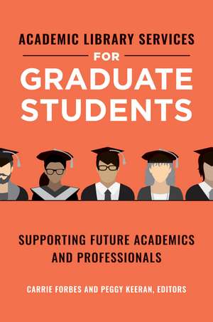 Academic Library Services for Graduate Students: Supporting Future Academics and Professionals de Carrie Forbes