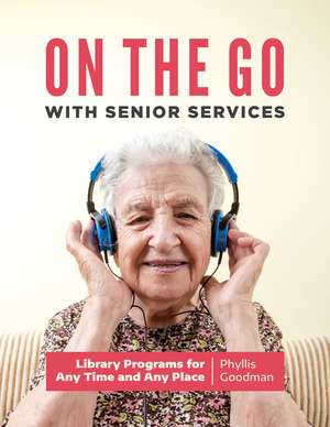 On the Go with Senior Services: Library Programs for Any Time and Any Place de Phyllis Goodman