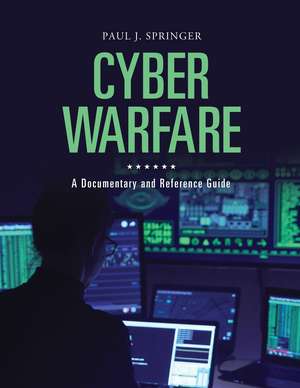 Cyber Warfare: A Documentary and Reference Guide de Paul J. Springer