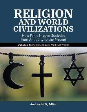 Religion and World Civilizations: How Faith Shaped Societies from Antiquity to the Present [3 volumes] de Andrew Holt