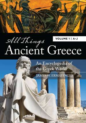 All Things Ancient Greece: An Encyclopedia of the Greek World [2 volumes] de James W. Ermatinger