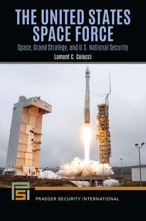 The United States Space Force: Space, Grand Strategy, and U.S. National Security de Lamont C. Colucci