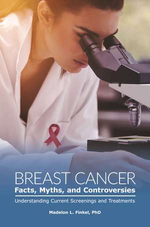 Breast Cancer Facts, Myths, and Controversies: Understanding Current Screenings and Treatments de Madelon L. Finkel