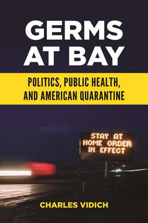 Germs at Bay: Politics, Public Health, and American Quarantine de Charles Vidich