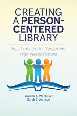 Creating a Person-Centered Library: Best Practices for Supporting High-Needs Patrons de Elizabeth A. Wahler