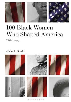 100 Black Women Who Shaped America: Their Legacy de Glenn L. Starks