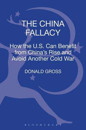 The China Fallacy: How the U.S. Can Benefit from China's Rise and Avoid Another Cold War de Dr. Donald Gross