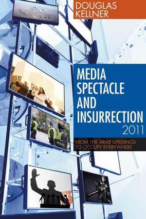 Media Spectacle and Insurrection, 2011: From the Arab Uprisings to Occupy Everywhere de Douglas Kellner