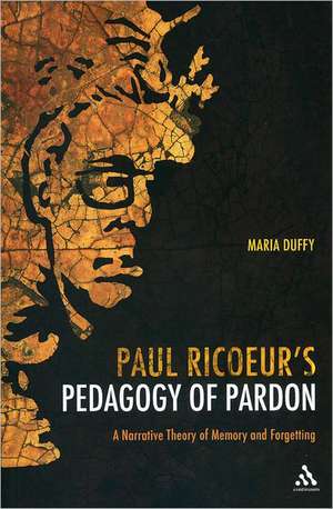 Paul Ricoeur's Pedagogy of Pardon: A Narrative Theory of Memory and Forgetting de Maria Duffy