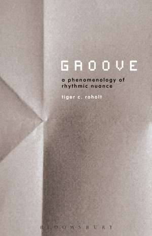 Groove: A Phenomenology of Rhythmic Nuance de Assistant Professor Tiger C. Roholt