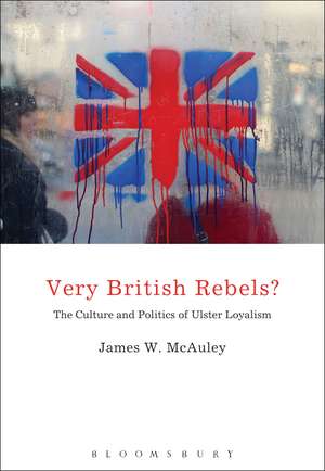 Very British Rebels?: The Culture and Politics of Ulster Loyalism de Professor James White McAuley