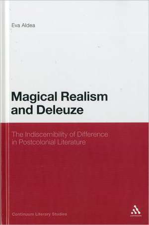 Magical Realism and Deleuze: The Indiscernibility of Difference in Postcolonial Literature de Eva Aldea