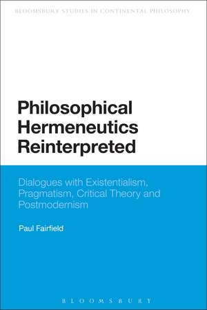 Philosophical Hermeneutics Reinterpreted: Dialogues with Existentialism, Pragmatism, Critical Theory and Postmodernism de Professor Paul Fairfield