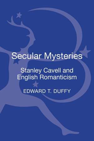 Secular Mysteries: Stanley Cavell and English Romanticism de Professor Edward T. Duffy