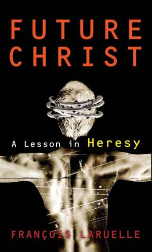 Future Christ: A Lesson in Heresy de Professor Francois Laruelle