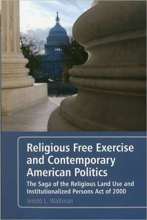 Religious Free Exercise and Contemporary American Politics: The Saga of the Religious Land Use and Institutionalized Persons Act of 2000 de Jerold L. Waltman