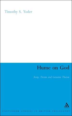 Hume on God: Irony, Deism and Genuine Theism de Dr Timothy S. Yoder