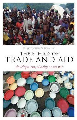 The Ethics of Trade and Aid: Development, Charity or Waste? de Dr Christopher D. Wraight