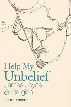 Help My Unbelief: James Joyce and Religion de Professor Geert Lernout