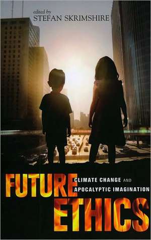 Future Ethics: Climate Change and Apocalyptic Imagination de Stefan Skrimshire