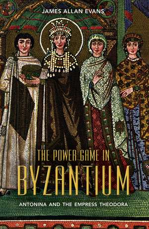 The Power Game in Byzantium: Antonina and the Empress Theodora de Professor Emeritus James Allan Evans