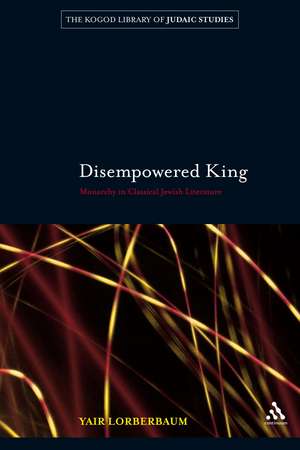 Disempowered King: Monarchy in Classical Jewish Literature de Yair Lorberbaum