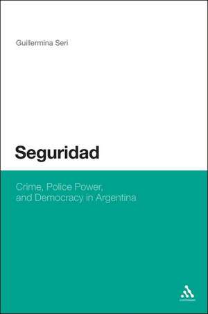 Seguridad: Crime, Police Power, and Democracy in Argentina de Dr. Guillermina Seri