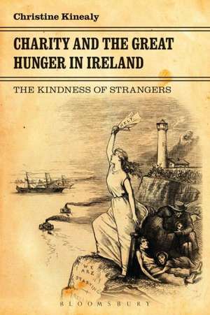 Charity and the Great Hunger in Ireland: The Kindness of Strangers de Professor Christine Kinealy